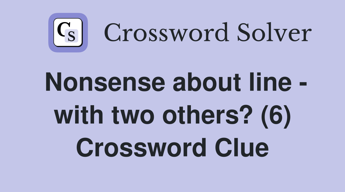 Nonsense about line - with two others? (6) Crossword Clue