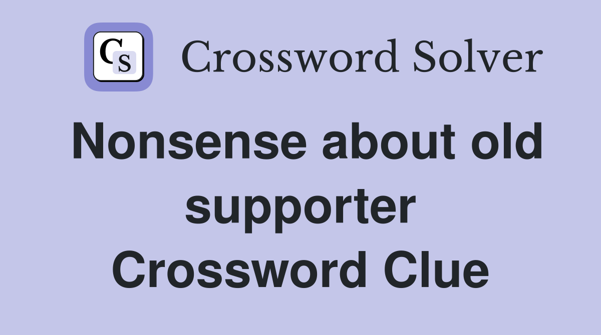 Nonsense about old supporter Crossword Clue