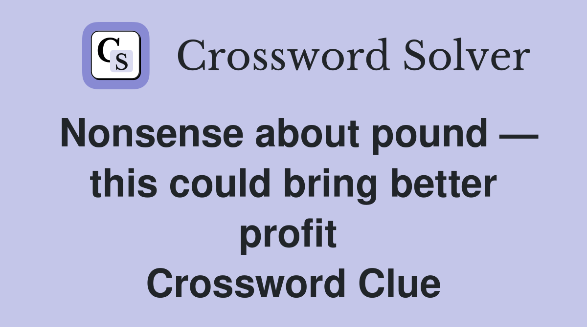 Nonsense about pound — this could bring better profit  Crossword Clue