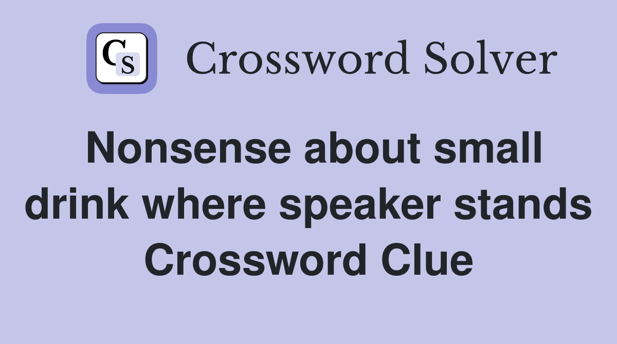Nonsense about small drink where speaker stands Crossword Clue