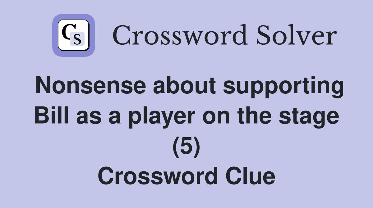 Nonsense about supporting Bill as a player on the stage (5) Crossword Clue