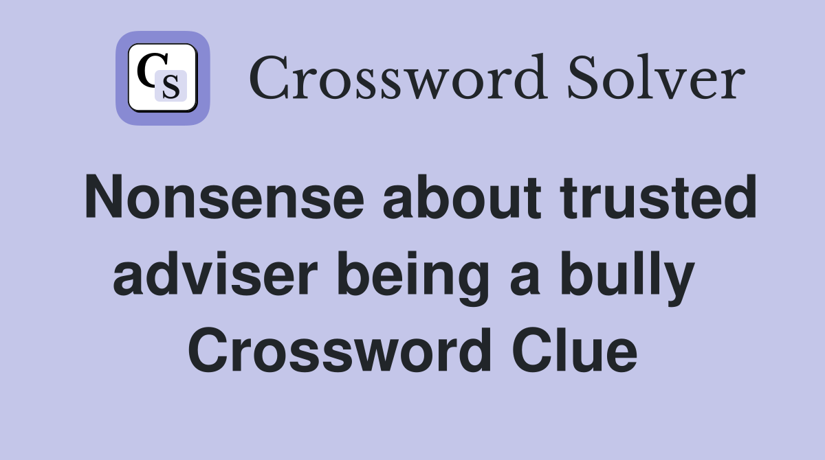 Nonsense about trusted adviser being a bully  Crossword Clue