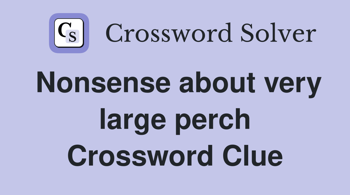 Nonsense about very large perch Crossword Clue