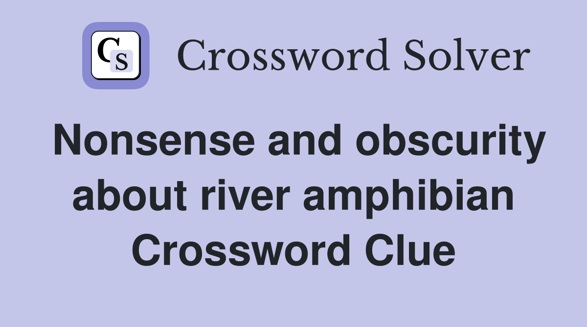 Nonsense and obscurity about river amphibian Crossword Clue