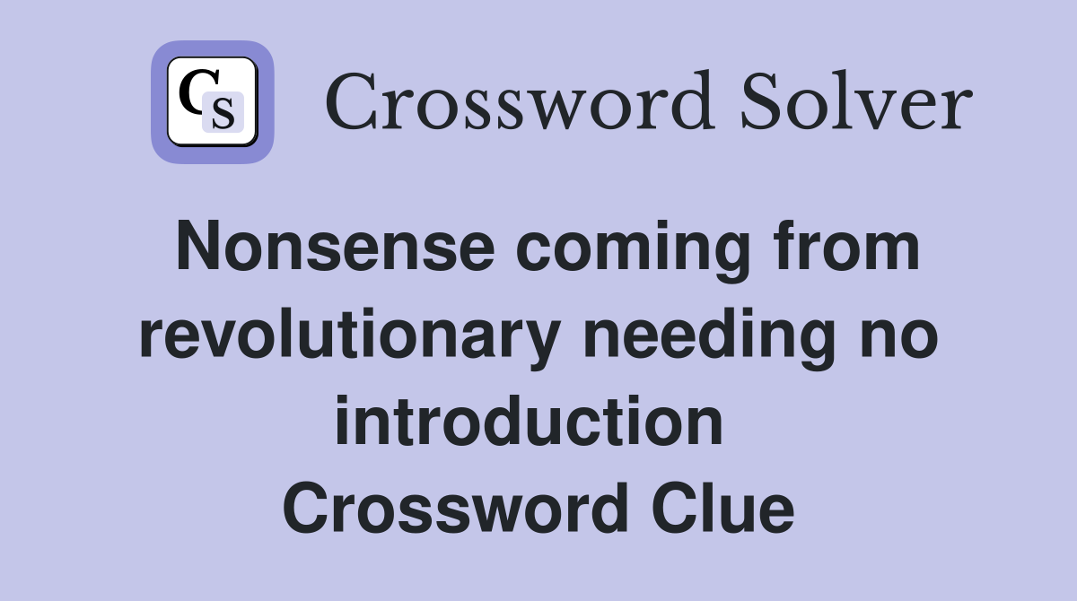 Nonsense coming from revolutionary needing no introduction  Crossword Clue
