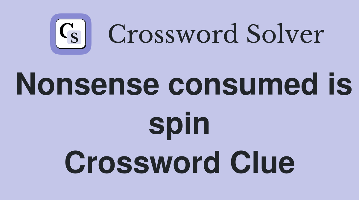 Nonsense consumed is spin Crossword Clue