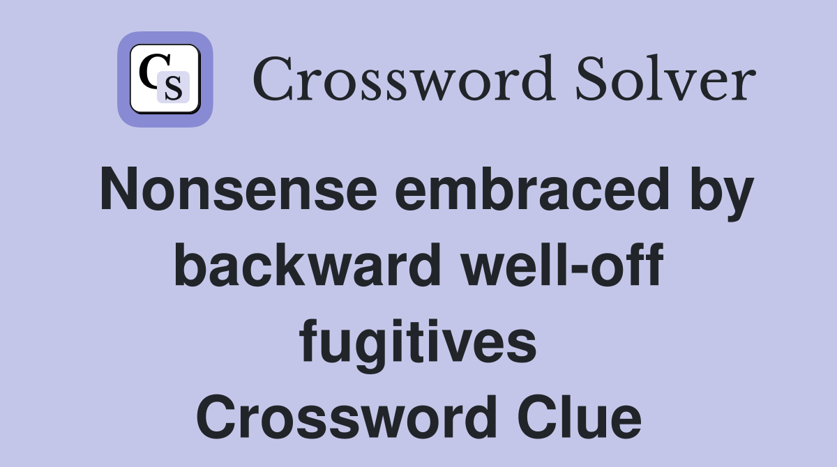 Nonsense embraced by backward well-off fugitives Crossword Clue