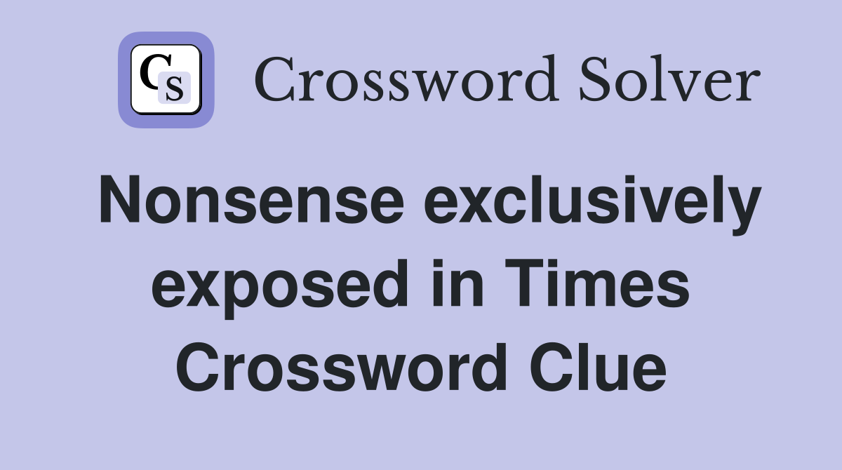 Nonsense exclusively exposed in Times Crossword Clue
