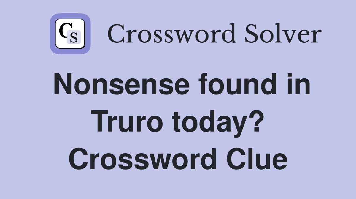Nonsense found in Truro today? Crossword Clue