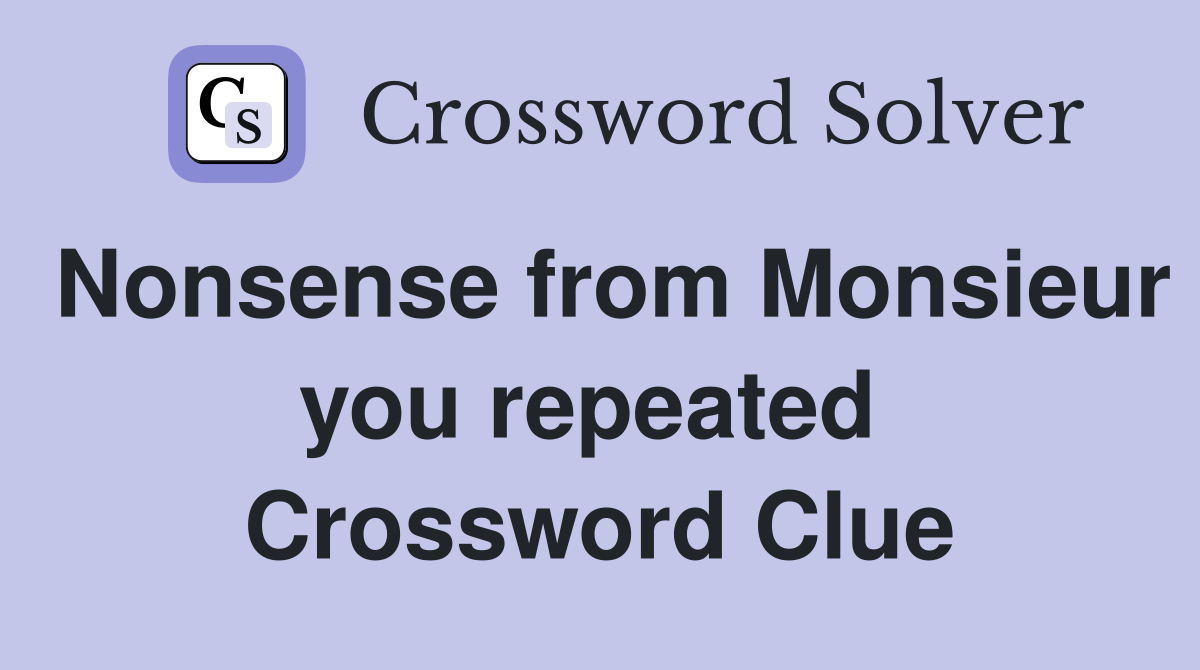 Nonsense from Monsieur you repeated  Crossword Clue