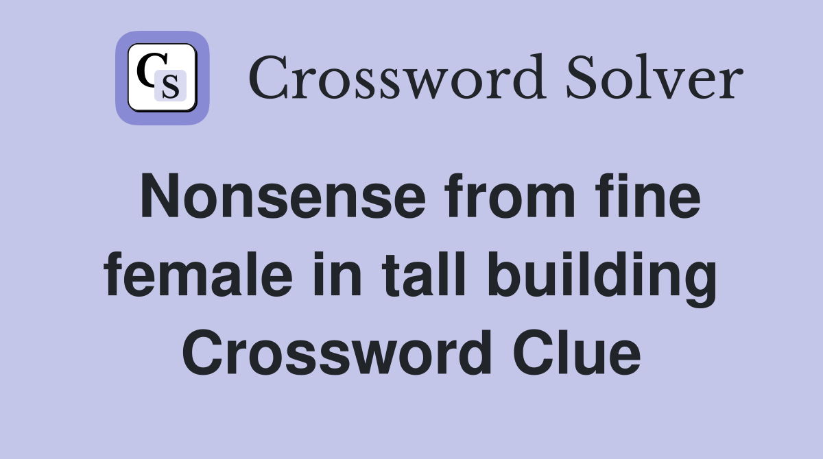 Nonsense from fine female in tall building Crossword Clue