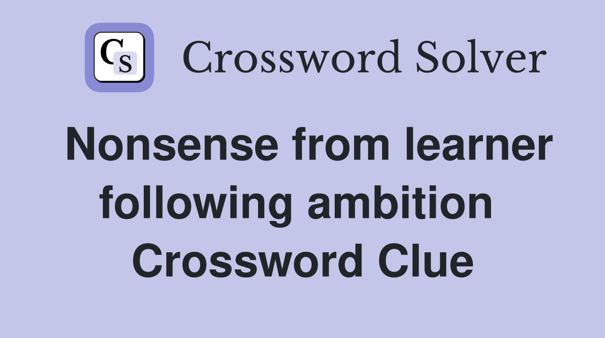 Nonsense from learner following ambition  Crossword Clue
