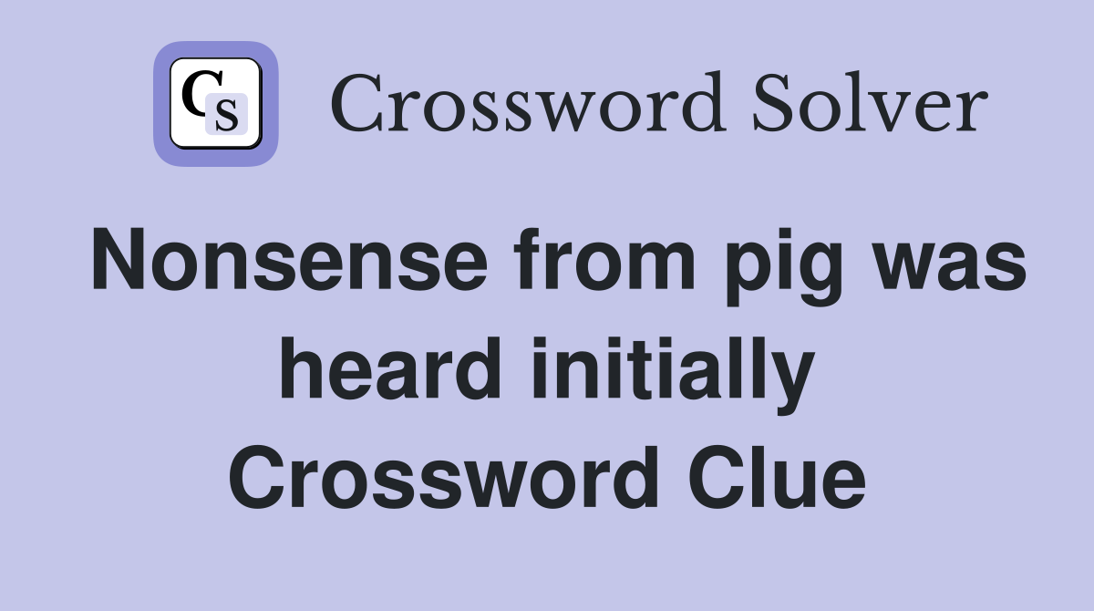 Nonsense from pig was heard initially Crossword Clue