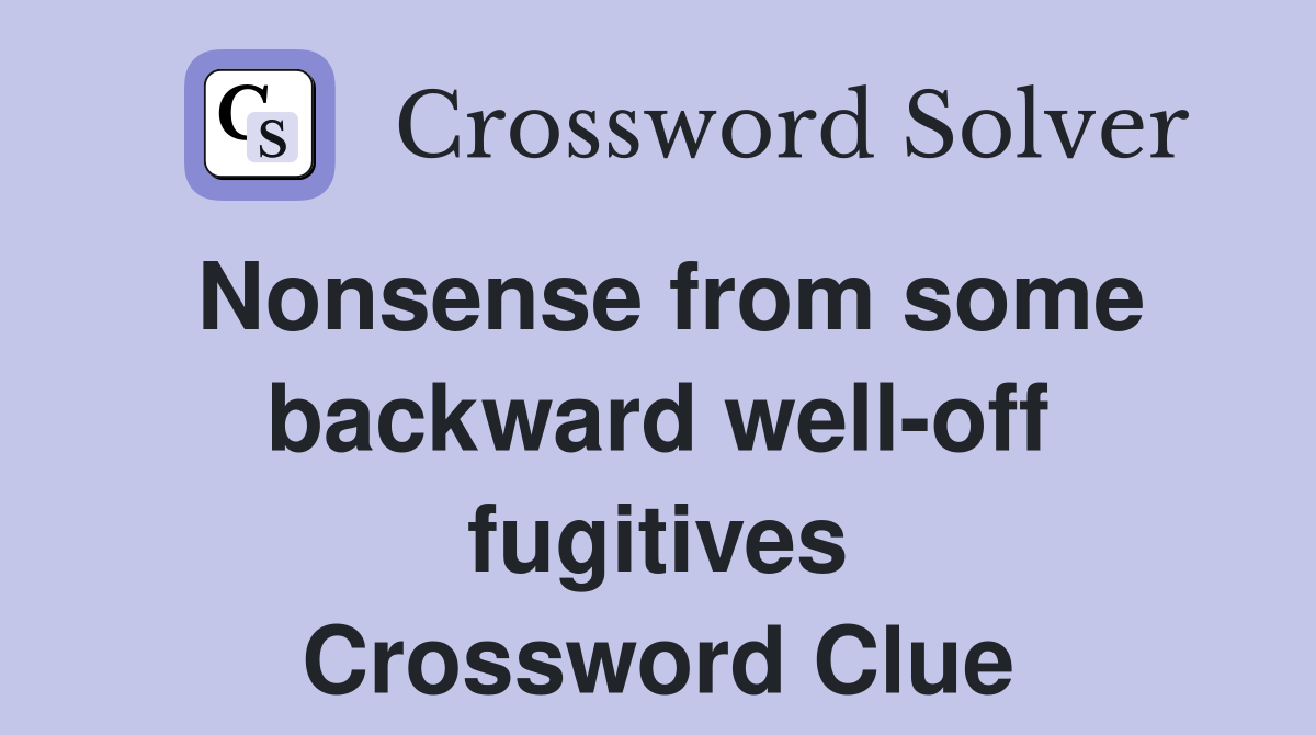 Nonsense from some backward well-off fugitives Crossword Clue