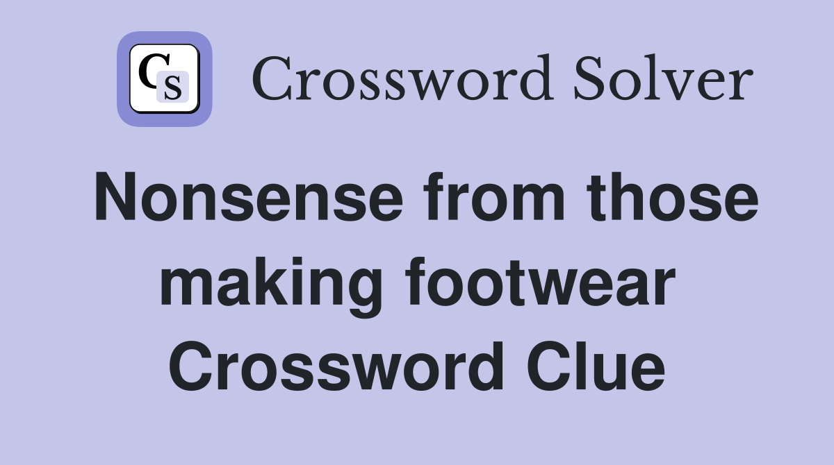 Nonsense from those making footwear Crossword Clue