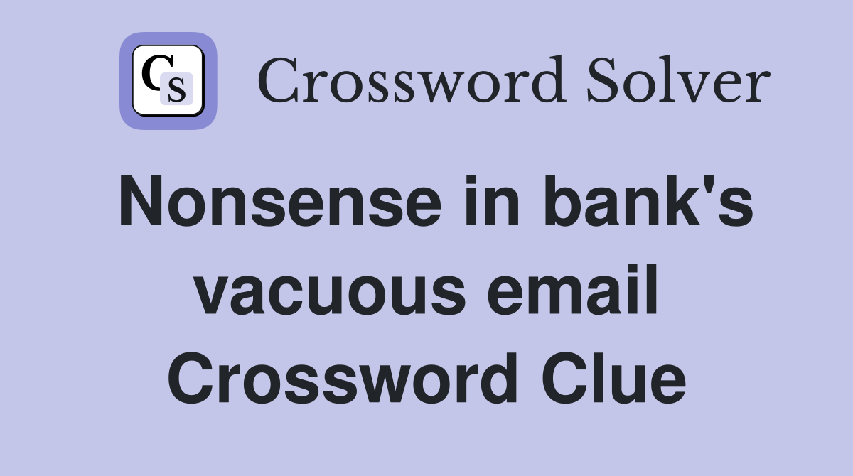 Nonsense in bank's vacuous email Crossword Clue