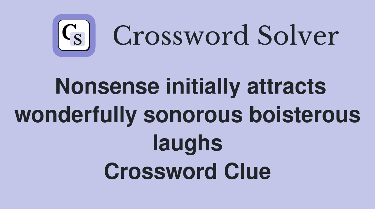Nonsense initially attracts wonderfully sonorous boisterous laughs Crossword Clue