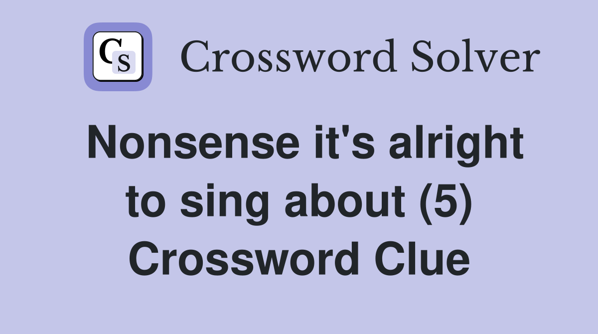 Nonsense it's alright to sing about (5) Crossword Clue