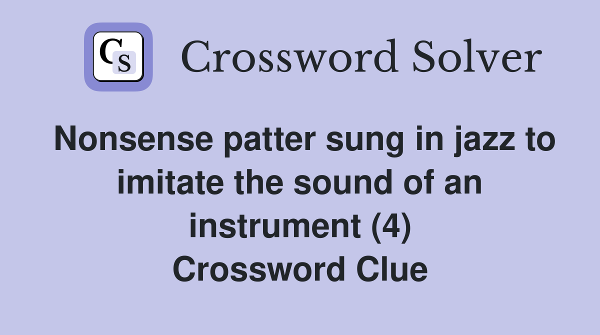 Nonsense patter sung in jazz to imitate the sound of an instrument (4) Crossword Clue