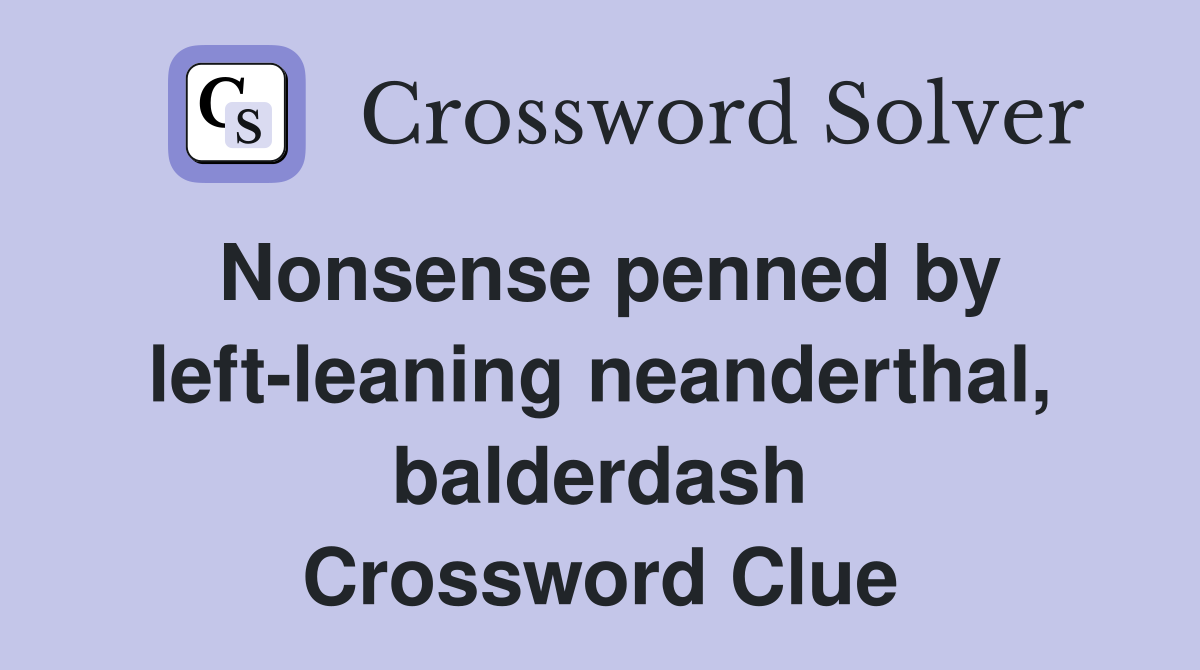 Nonsense penned by left-leaning neanderthal, balderdash Crossword Clue