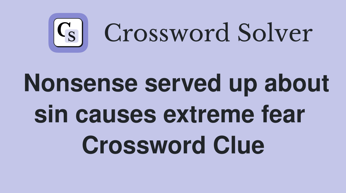 Nonsense served up about sin causes extreme fear  Crossword Clue