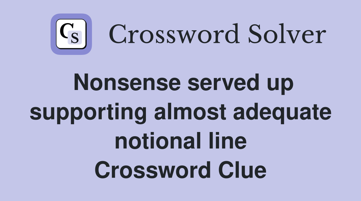 Nonsense served up supporting almost adequate notional line Crossword Clue