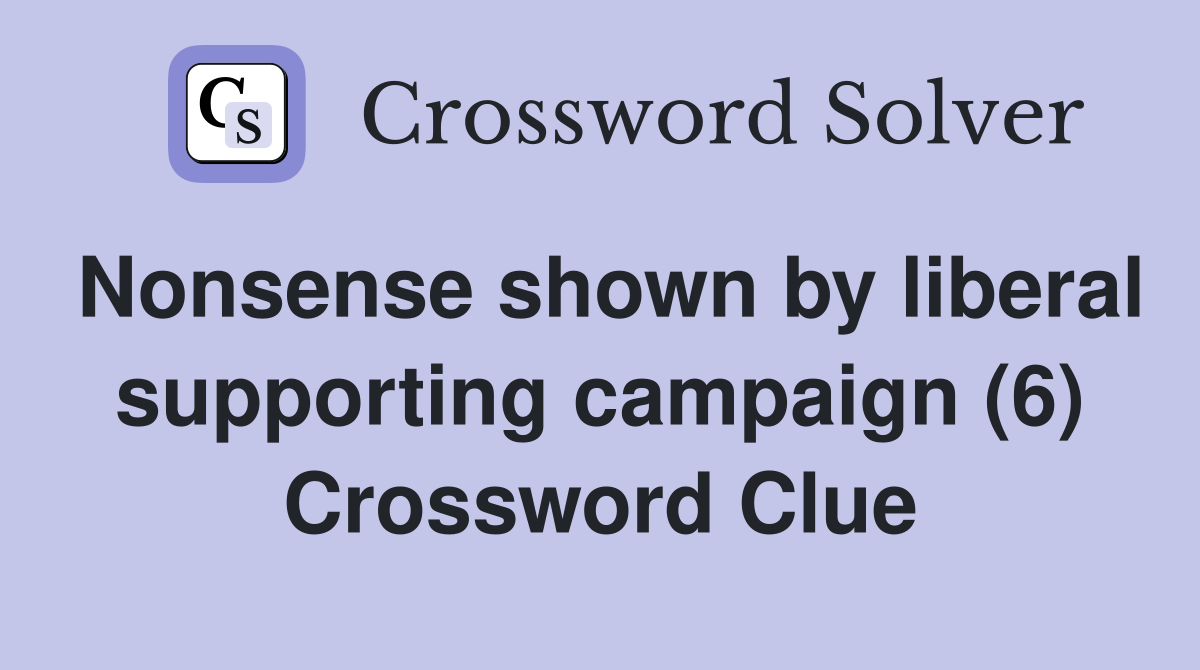 Nonsense shown by liberal supporting campaign (6) Crossword Clue