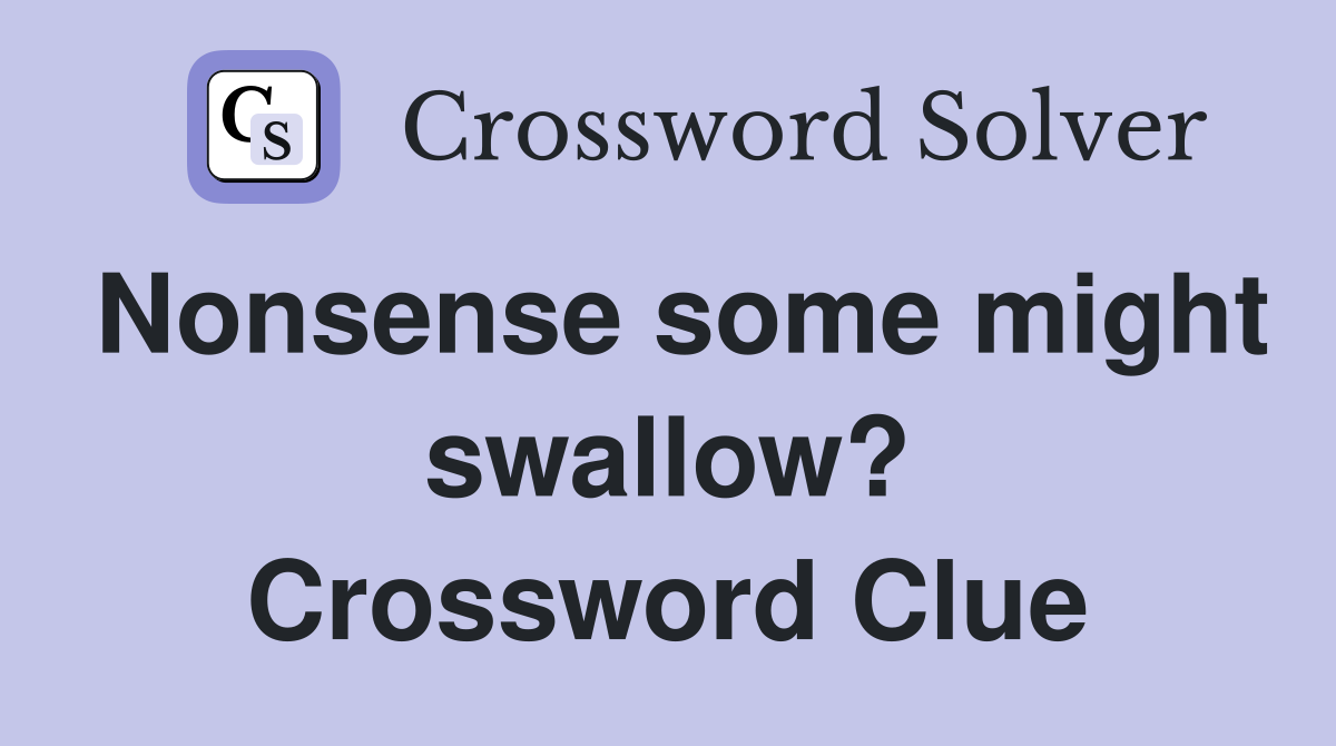 Nonsense some might swallow? Crossword Clue