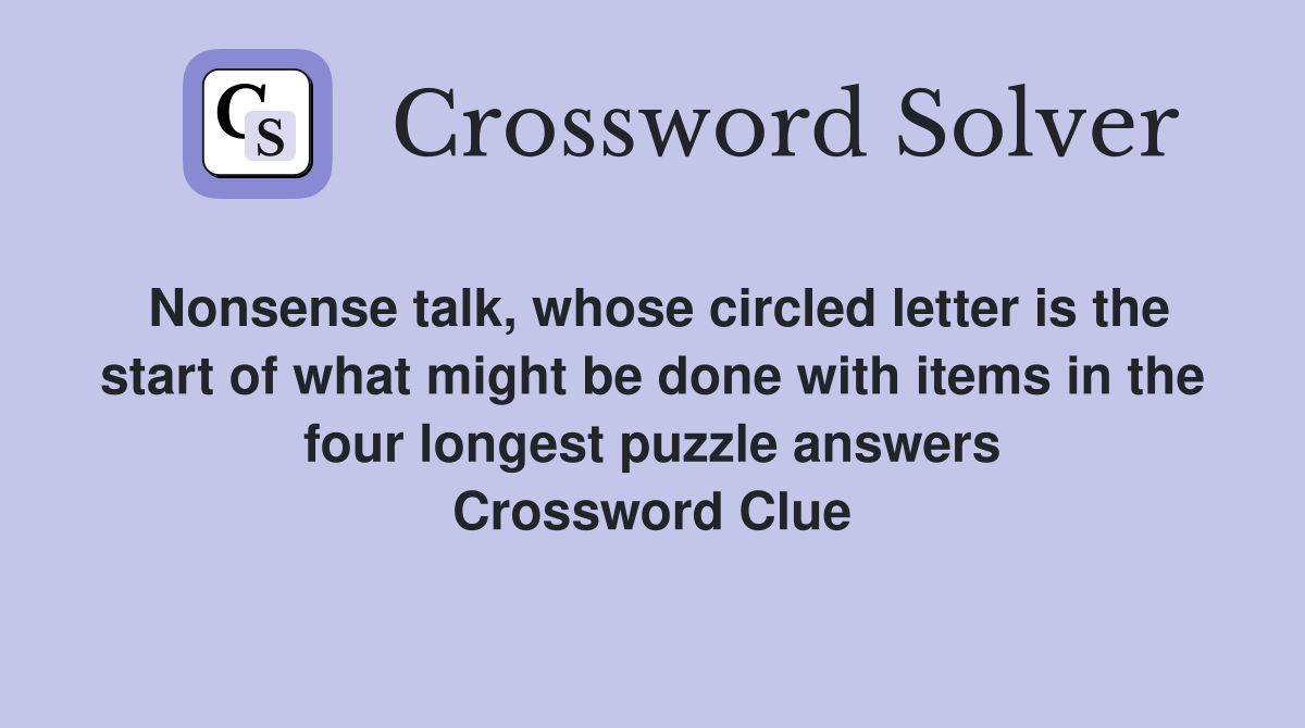Nonsense talk, whose circled letter is the start of what might be done with items in the four longest puzzle answers Crossword Clue