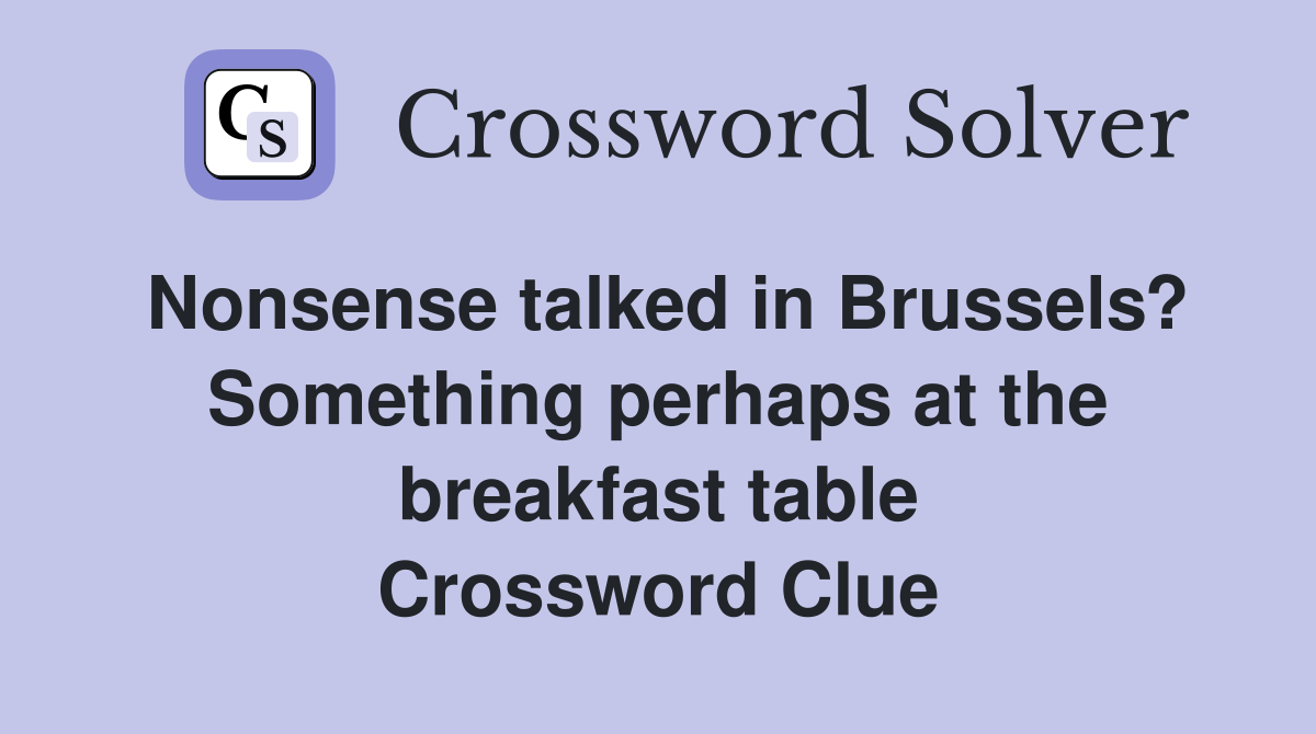 Nonsense talked in Brussels? Something perhaps at the breakfast table Crossword Clue