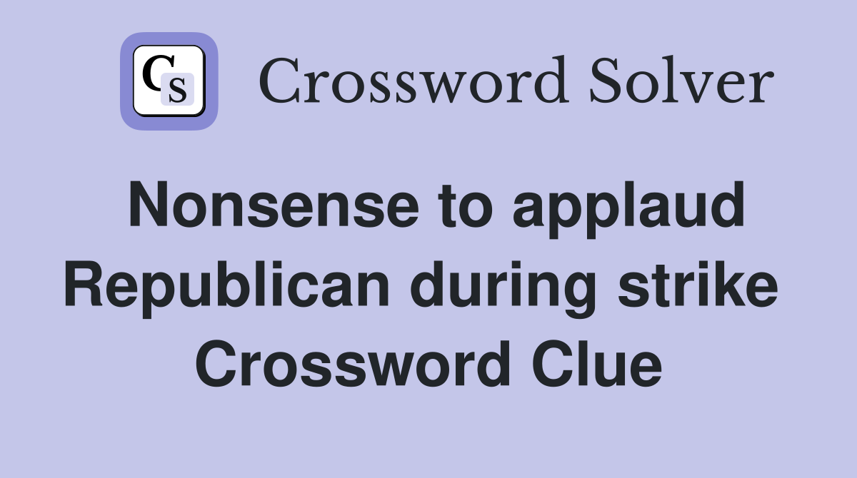 Nonsense to applaud Republican during strike  Crossword Clue