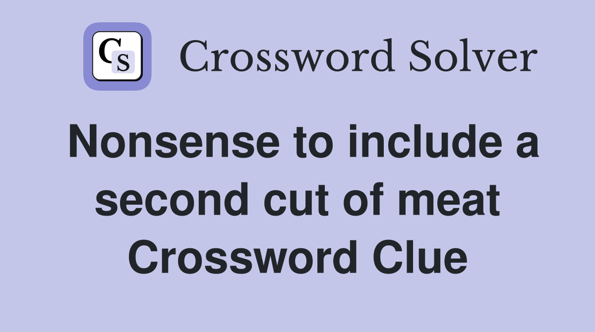 Nonsense to include a second cut of meat Crossword Clue