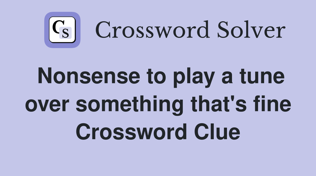 Nonsense to play a tune over something that's fine Crossword Clue