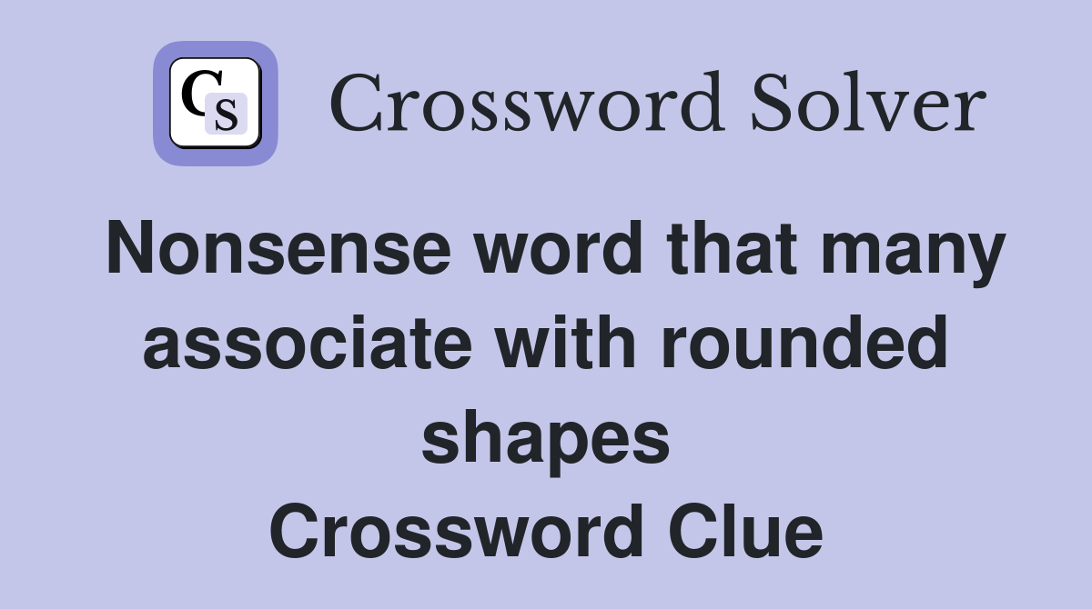 Nonsense word that many associate with rounded shapes Crossword Clue