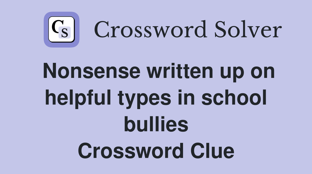 Nonsense written up on helpful types in school bullies Crossword Clue