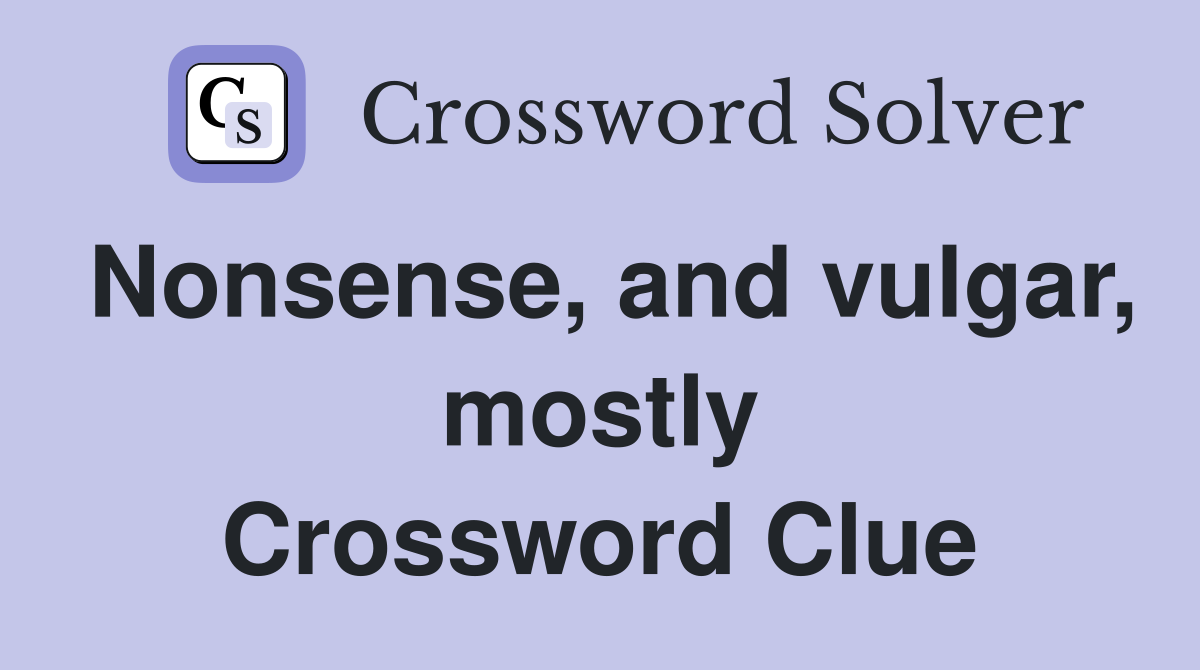 Nonsense, and vulgar, mostly Crossword Clue