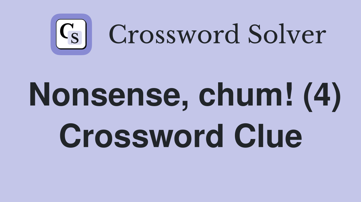 Nonsense, chum! (4) Crossword Clue