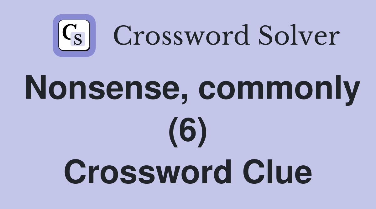 Nonsense, commonly (6) Crossword Clue