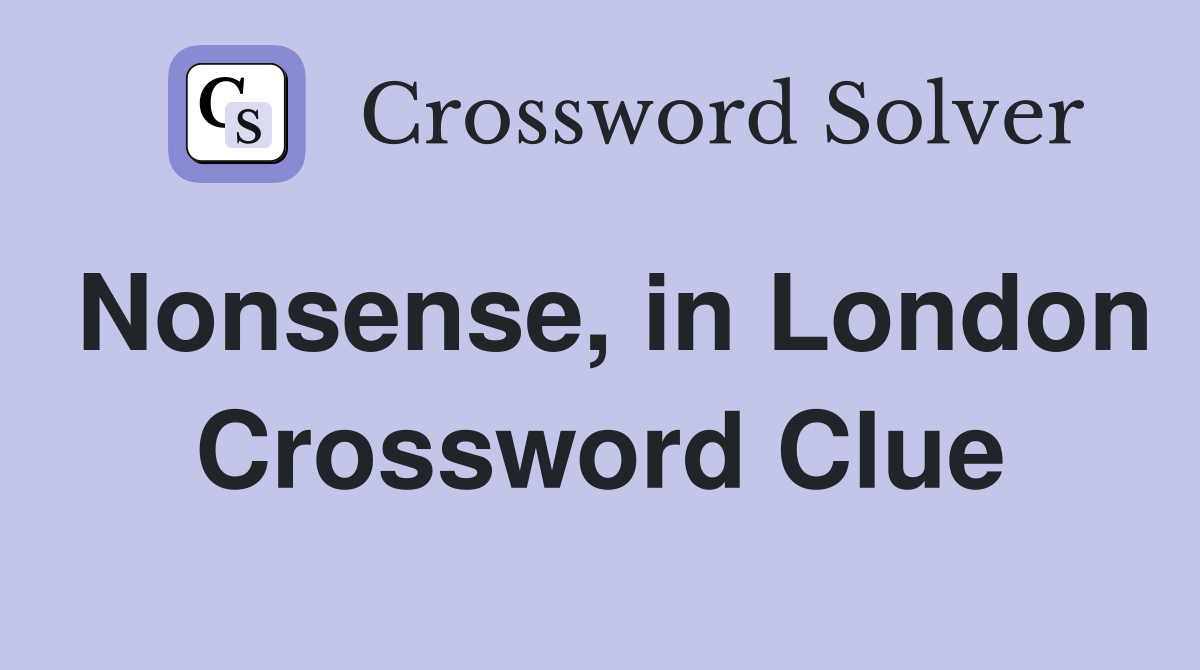 Nonsense, in London Crossword Clue