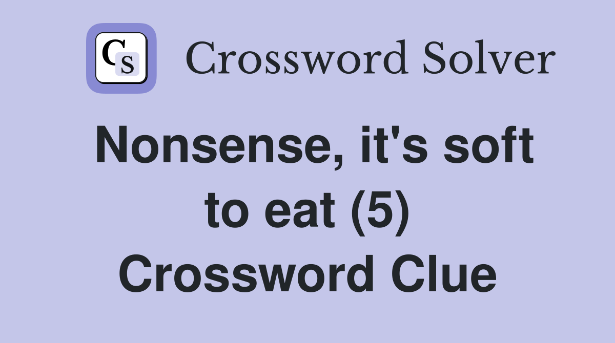 Nonsense, it's soft to eat (5) Crossword Clue