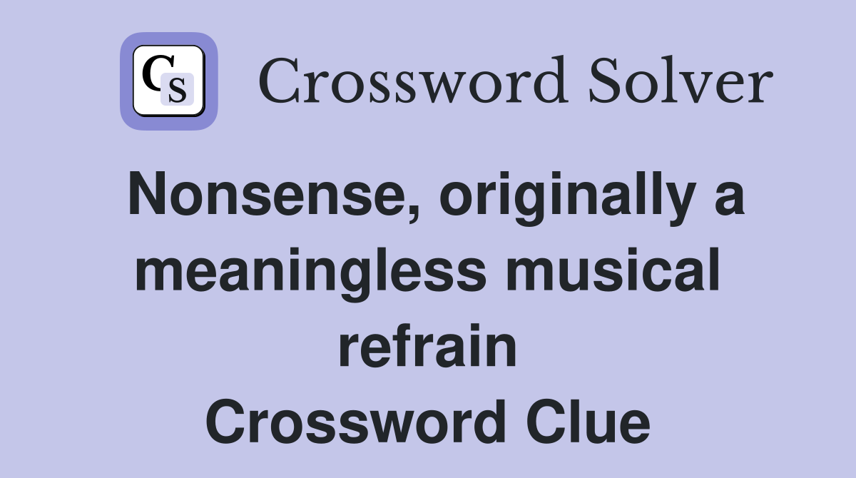 Nonsense, originally a meaningless musical refrain Crossword Clue