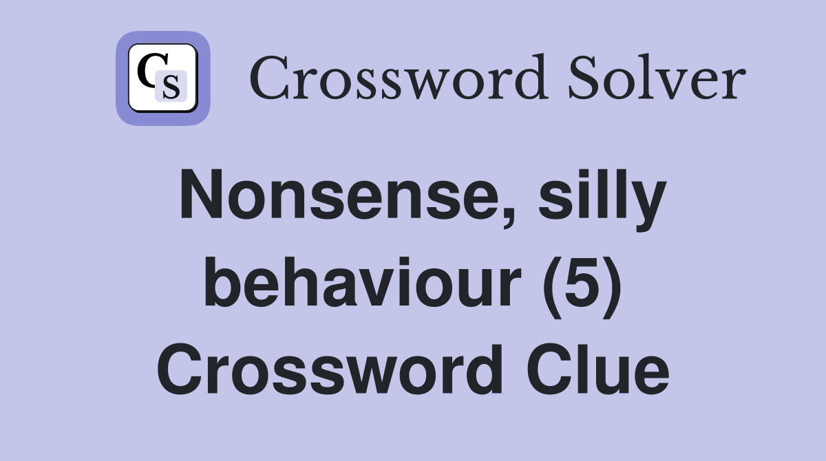 Nonsense, silly behaviour (5) Crossword Clue