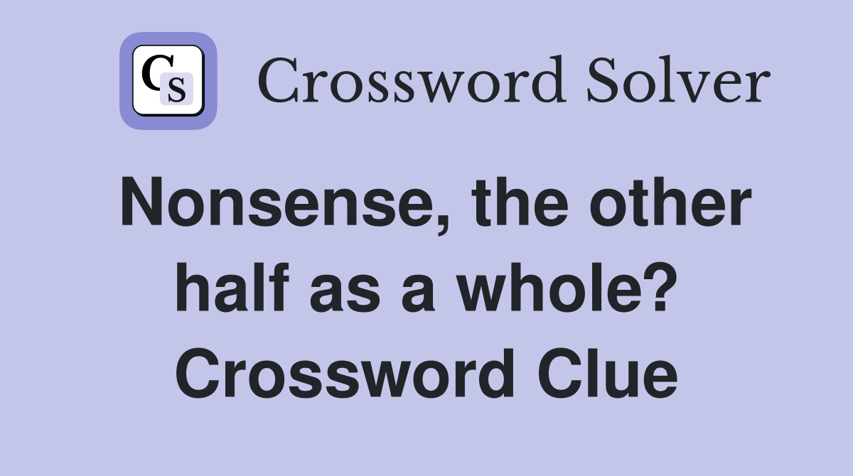 Nonsense, the other half as a whole? Crossword Clue