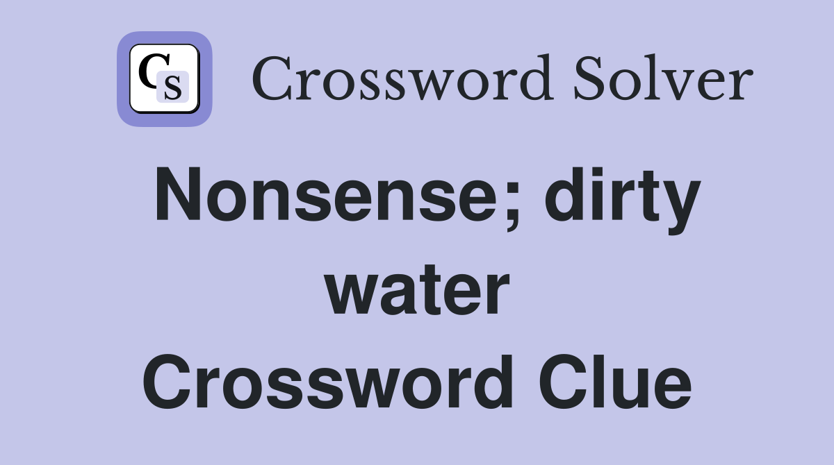 Nonsense; dirty water Crossword Clue