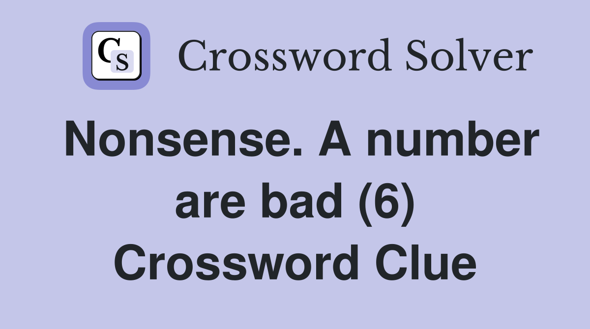 Nonsense. A number are bad (6) Crossword Clue