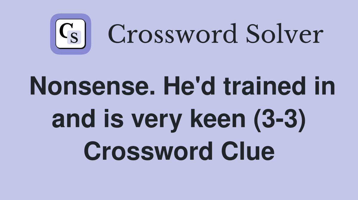 Nonsense. He'd trained in and is very keen (3-3) Crossword Clue