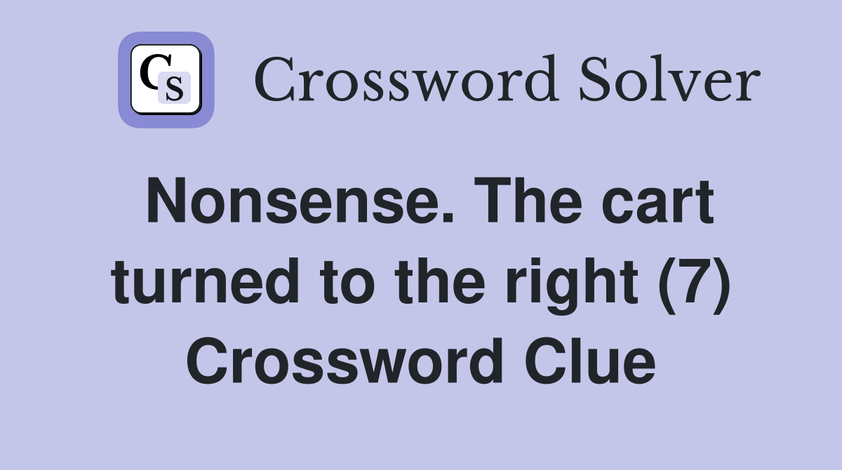Nonsense. The cart turned to the right (7) Crossword Clue