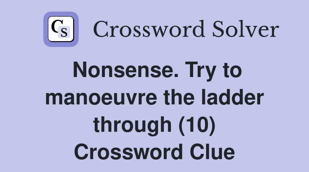 Nonsense. Try to manoeuvre the ladder through (10) Crossword Clue