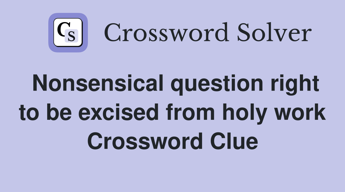 Nonsensical question right to be excised from holy work Crossword Clue