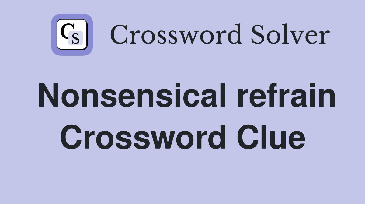 Nonsensical refrain Crossword Clue